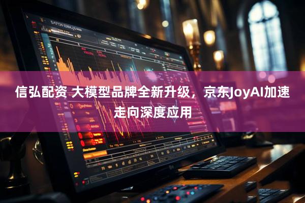 信弘配资 大模型品牌全新升级，京东JoyAI加速走向深度应用
