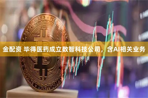 金配资 毕得医药成立数智科技公司，含AI相关业务