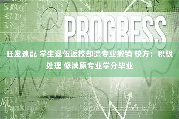 旺发速配 学生退伍返校却遇专业撤销 校方：积极处理 修满原专业学分毕业