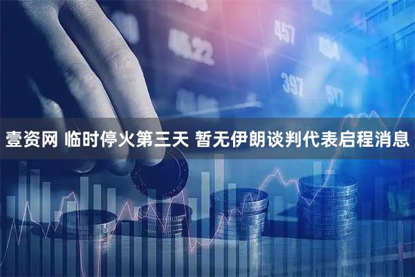 壹资网 临时停火第三天 暂无伊朗谈判代表启程消息